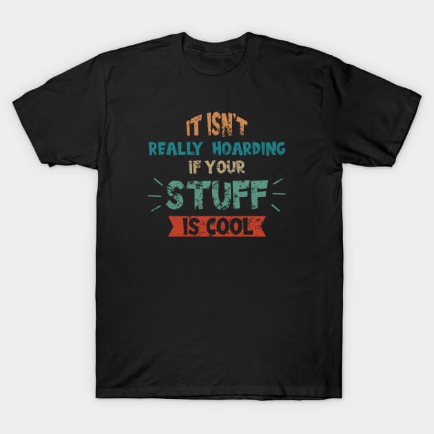 Its Not Really Hoarding If Your Stuff is Cool T-Shirt by  Isis.Egy